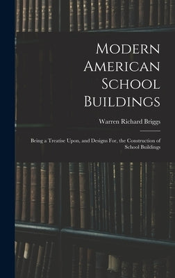 Modern American School Buildings: Being a Treatise Upon, and Designs For, the Construction of School Buildings by Briggs, Warren Richard