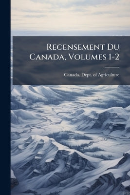 Recensement Du Canada, Volumes 1-2 by Canada Dept of Agriculture