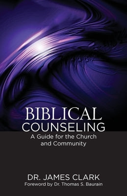 Biblical Counseling: A Guide for the Church and Community by Clark, James
