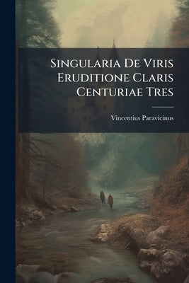 Singularia De Viris Eruditione Claris Centuriae Tres by Paravicinus, Vincentius