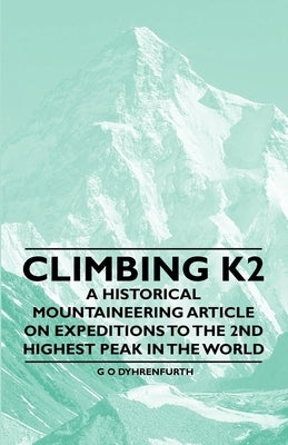 Climbing K2 - A Historical Mountaineering Article on Expeditions to the 2nd Highest Peak in the World by Dyhrenfurth, G. O.