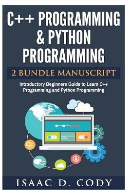 C++ and Python Programming 2 Bundle Manuscript Introductory Beginners Guide to Learn C++ Programming and Python Programming by Cody, Isaac D.