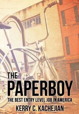 The Paperboy: The Best Entry Level Job in America by Kachejian, Kerry C.
