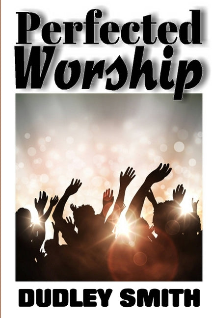 Perfected Worship by Smith, Dudley