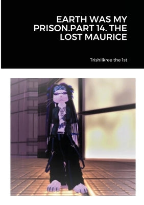 Earth Was My Prison.Part 14. the Lost Maurice by Trishilkree the 1st