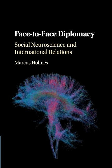 Face-To-Face Diplomacy: Social Neuroscience and International Relations by Holmes, Marcus