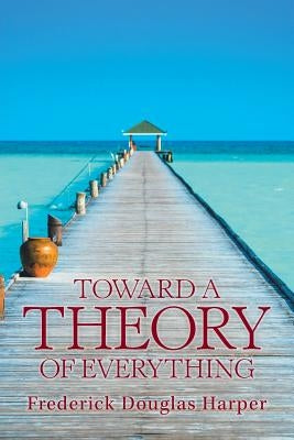 Toward a Theory of Everything by Harper, Frederick Douglas