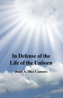 In Defense of the Life of the Unborn by Canseco, Jesús A. Diez