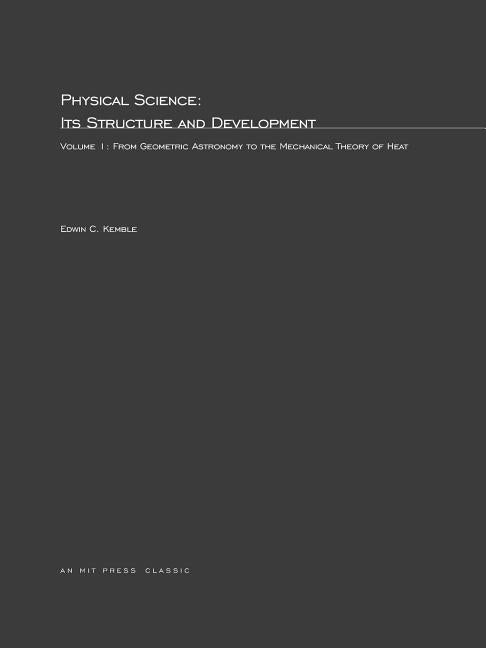 Physical Science, Its Structure and Development, Volume 1: From Geometric Astronomy to the Mechanical Theory of Heat by Kemble, Edwin C.