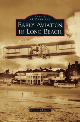 Early Aviation in Long Beach by Schipske, Gerrie