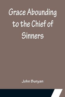 Grace Abounding to the Chief of Sinners by Bunyan, John