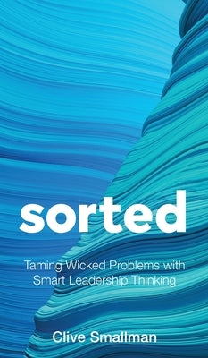 Sorted: Taming Wicked Problems with Smart Leadership Thinking by Smallman, Clive