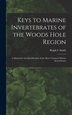 Keys to Marine Invertebrates of the Woods Hole Region: A Manual for the Identification of the More Common Marine Invertebrates by Smith, Ralph 1916-