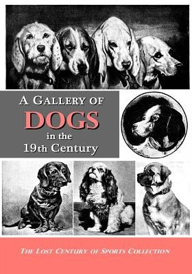 A Gallery of Dogs in the 19th Century: 350 Photographs & Illustrations from 50 Books & Magazines Published from 1858 to 1898 by Lost Century of Sports Collection