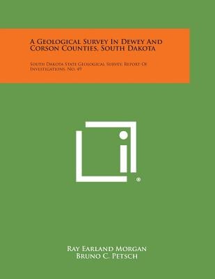 A Geological Survey in Dewey and Corson Counties, South Dakota: South Dakota State Geological Survey, Report of Investigations, No. 49 by Morgan, Ray Earland