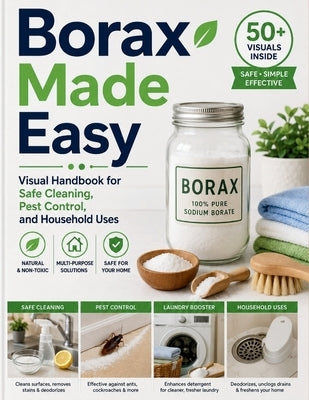 Borax Made Easy: Visual Handbook for Safe Cleaning, Pest Control, and Household Uses by Logan, Craft
