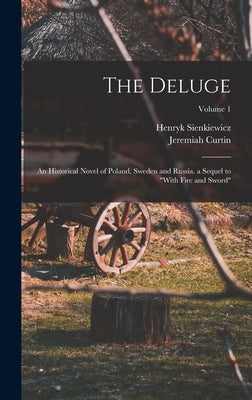The Deluge: An Historical Novel of Poland, Sweden and Russia. a Sequel to "With Fire and Sword"; Volume 1 by Sienkiewicz, Henryk
