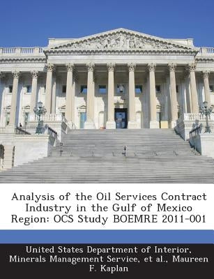 Analysis of the Oil Services Contract Industry in the Gulf of Mexico Region: OCS Study BOEMRE 2011-001 by United States Department of Interior, Mi