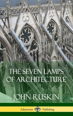 The Seven Lamps of Architecture (Hardcover) by Ruskin, John