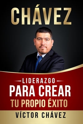 Liderazgo para crear tu propio éxito by Chávez, Victor