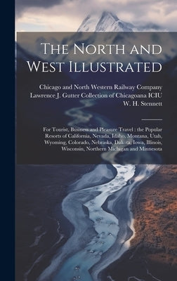 The North and West Illustrated: For Tourist, Business and Pleasure Travel: the Popular Resorts of California, Nevada, Idaho, Montana, Utah, Wyoming, C by Chicago and North Western Railway Com