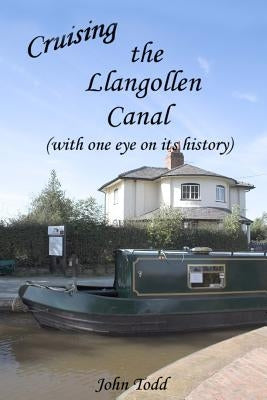 Cruising the Llangollen Canal (with one eye on its history) by Todd, John