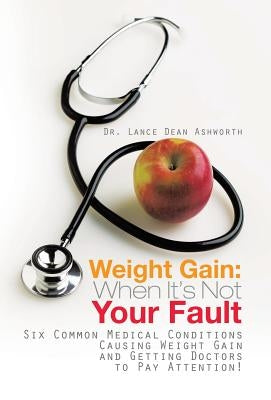 Weight Gain: When It's Not Your Fault: Six Common Medical Conditions Causing Weight Gain and Getting Doctors to Pay Attention! by Ashworth, Lance Dean