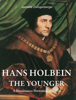 Hans Holbein the Younger: A Renaissance Portraitist of Power by Zwingenberger, Jeanette