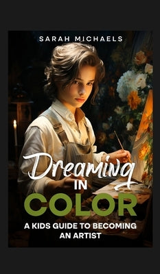 Dreaming in Color: A Kids Guide to Becoming an Artist: A Kids Guide to Becoming an Artist (Careers for Kids) by Michaels, Sarah