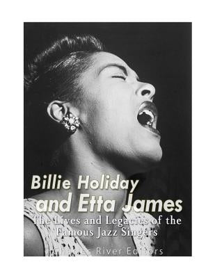 Billie Holiday and Etta James: The Lives and Legacies of the Famous Jazz Singers by Charles River