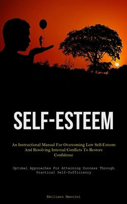 Self-Esteem: An Instructional Manual For Overcoming Low Self-Esteem And Resolving Internal Conflicts To Restore Confidence (Optimal Approaches For Att by Mancini, Emiliano