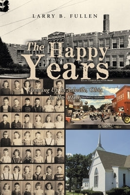 The Happy Years: GROWING UP IN ASHVILLE, OHIO IN THE 1950s by Fullen, Larry B.