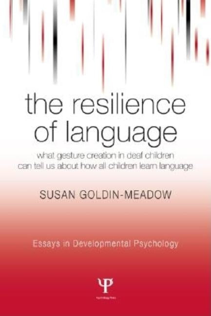 The Resilience of Language: What Gesture Creation in Deaf Children Can Tell Us about How All Children Learn Language by Goldin-Meadow, Susan