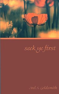 Seek Ye First by Goldsmith, Joel S.