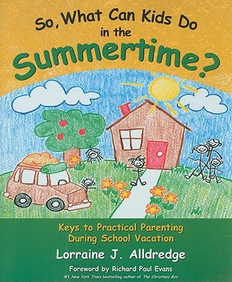 So, What Can Kids Do in the Summertime?: Keys to Practical Parenting During School Vacation by Alldredge, Lorraine J.