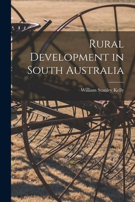 Rural Development in South Australia by Kelly, William Stanley 1882-