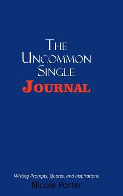 The Uncommon Single Journal: Writing Prompts, Quotes, and Inspirations by Porter, Nicole