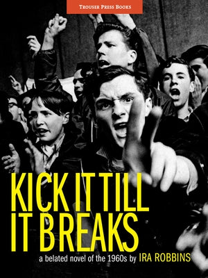 Kick It Till It Breaks: A belated novel of the 1960s by Robbins, Ira A.