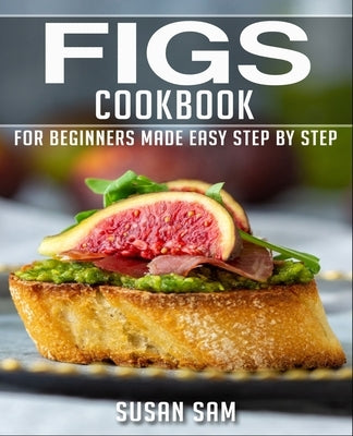 Figs Cookbook: Book 1, for Beginners Made Easy Step by Step by Sam, Susan