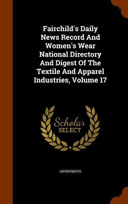 Fairchild's Daily News Record And Women's Wear National Directory And Digest Of The Textile And Apparel Industries, Volume 17 by Anonymous