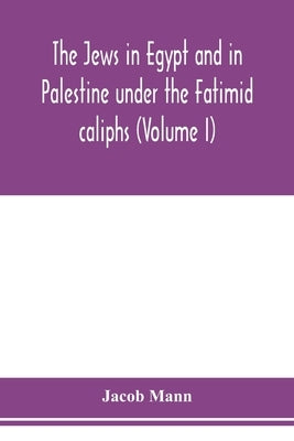 The Jews in Egypt and in Palestine under the Fāṭimid caliphs; a contribution to their political and communal history based chiefly on geni by Mann, Jacob
