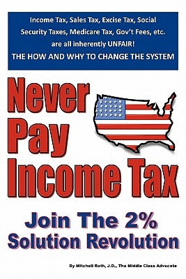 Never Pay Income Tax: Join the 2% Solution Revolution by Roth J. D., Mitchell