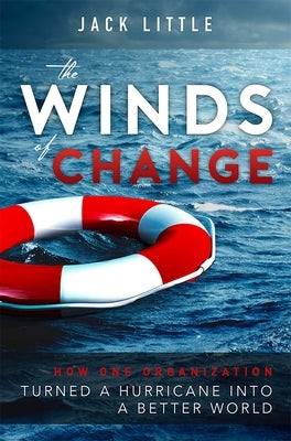 The Winds of Change: How One Organization Turned a Hurricane Into a Better World by Little, Jack