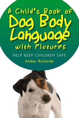 A Child's Book of Dog Body Language with Pictures: Help Keep Children Safe by Richards, Amber