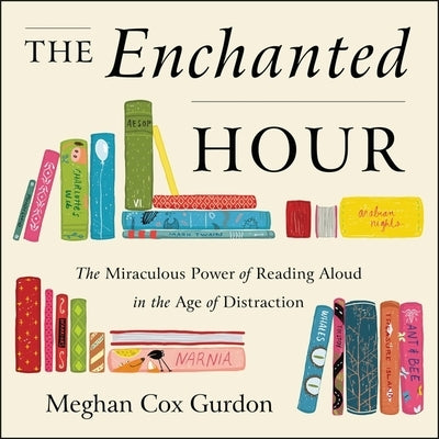 The Enchanted Hour: The Miraculous Power of Reading Aloud in the Age of Distraction by Gurdon, Meghan Cox