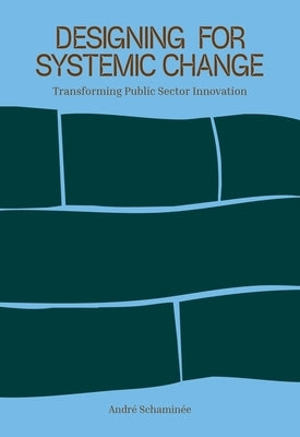 Designing for Systemic Change: Transforming Public Sector Innovation by Schaminee, André