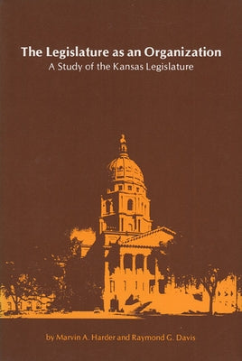 The Legislature as an Organization: A Study of the Kansas Legislature by Harder, Marvin A.
