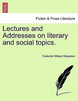 Lectures and Addresses on Literary and Social Topics. by Robertson, Frederick William