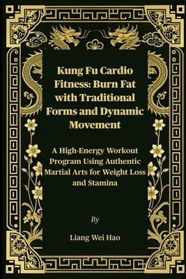 Kung Fu Cardio Fitness: Burn Fat with Traditional Forms and Dynamic Movement: A High-Energy Workout Program Using Authentic Martial Arts for Weight Lo by Hao, Liang Wei