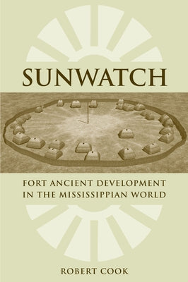 Sunwatch: Fort Ancient Development in the Mississippian World by Cook, Robert A.